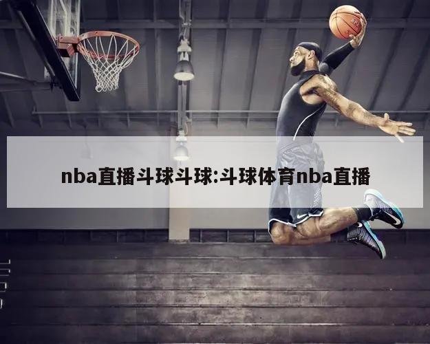 nba直播斗球斗球:斗球体育nba直播