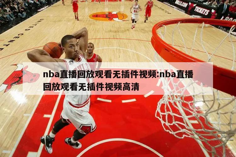 nba直播回放观看无插件视频:nba直播回放观看无插件视频高清