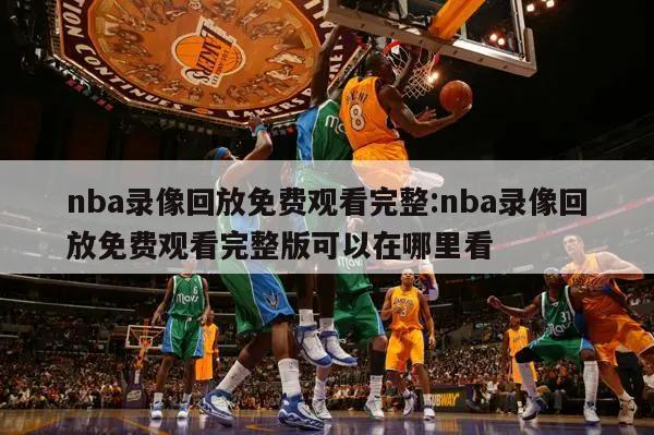 nba录像回放免费观看完整:nba录像回放免费观看完整版可以在哪里看