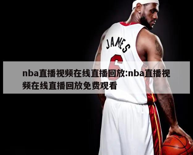 nba直播视频在线直播回放:nba直播视频在线直播回放免费观看