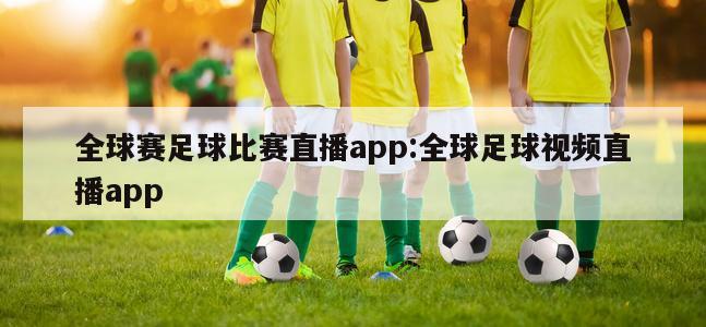 全球赛足球比赛直播app:全球足球视频直播app