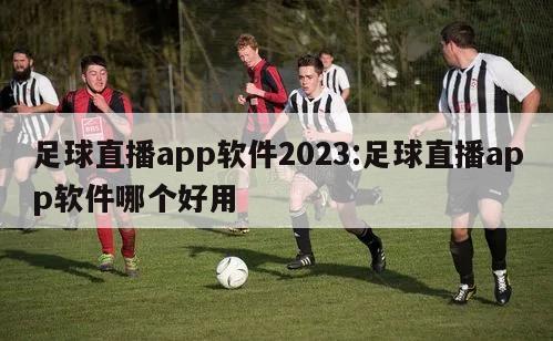 足球直播app软件2023:足球直播app软件哪个好用