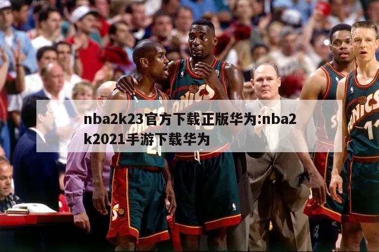 nba2k23官方下载正版华为:nba2k2021手游下载华为