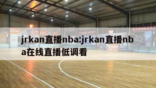 jrkan直播nba:jrkan直播nba在线直播低调看