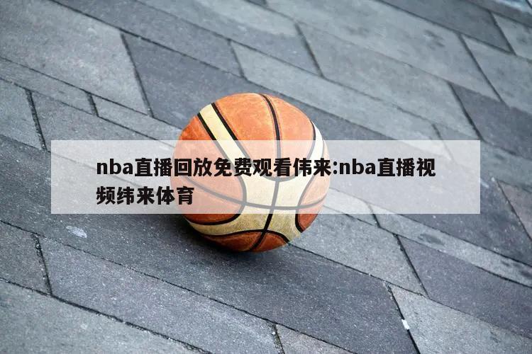 nba直播回放免费观看伟来:nba直播视频纬来体育