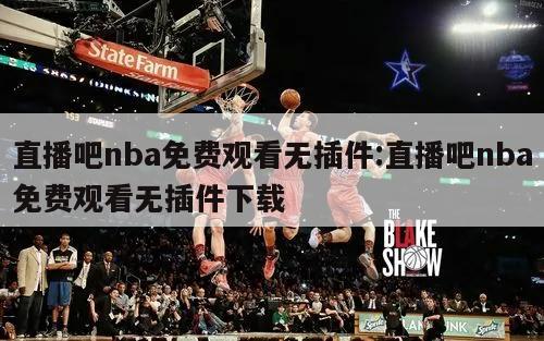 直播吧nba免费观看无插件:直播吧nba免费观看无插件下载