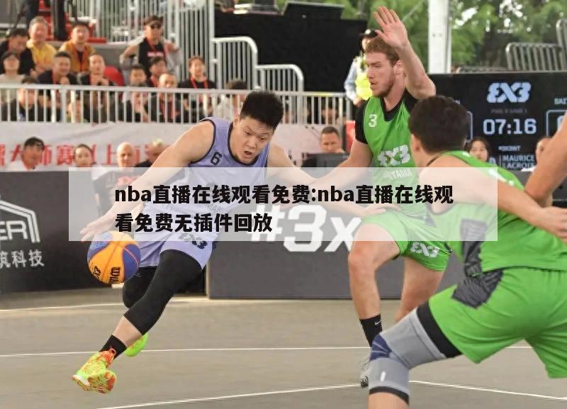 nba直播在线观看免费:nba直播在线观看免费无插件回放