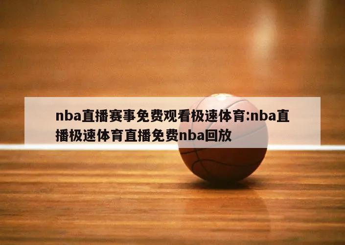 nba直播赛事免费观看极速体育:nba直播极速体育直播免费nba回放