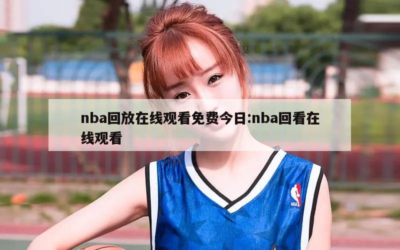 nba回放在线观看免费今日:nba回看在线观看