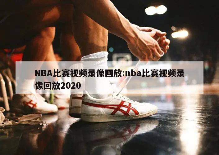 NBA比赛视频录像回放:nba比赛视频录像回放2020