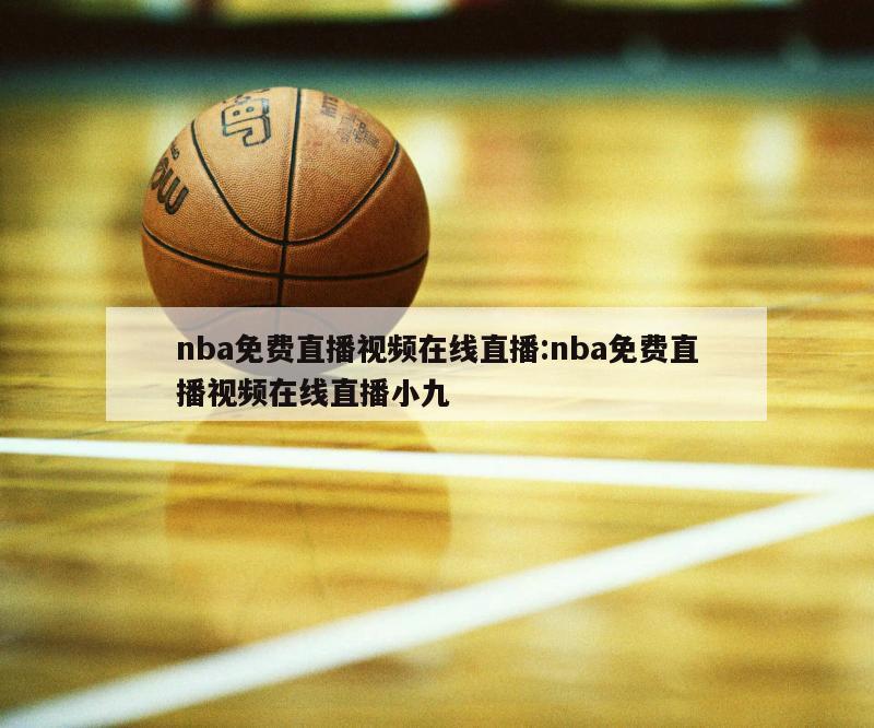 nba免费直播视频在线直播:nba免费直播视频在线直播小九