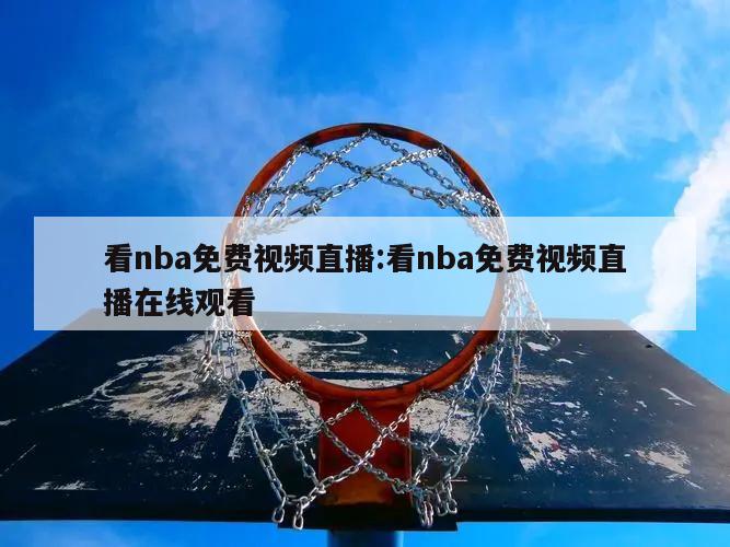 看nba免费视频直播:看nba免费视频直播在线观看